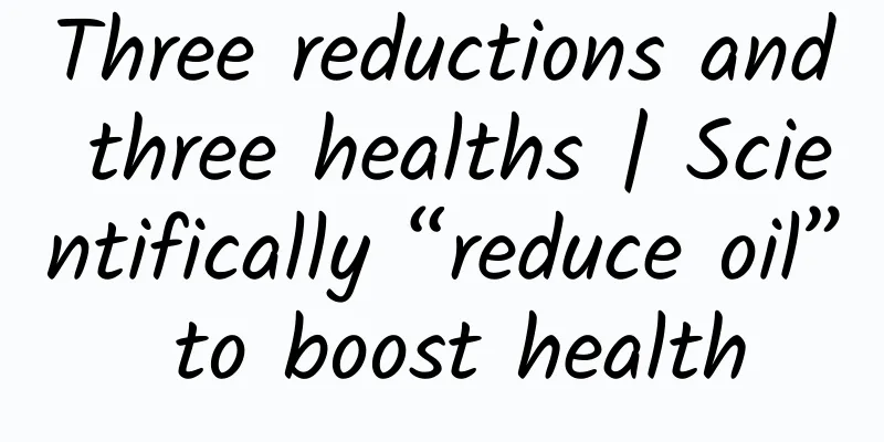 Three reductions and three healths | Scientifically “reduce oil” to boost health