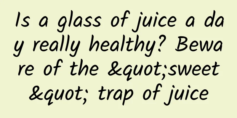 Is a glass of juice a day really healthy? Beware of the "sweet" trap of juice