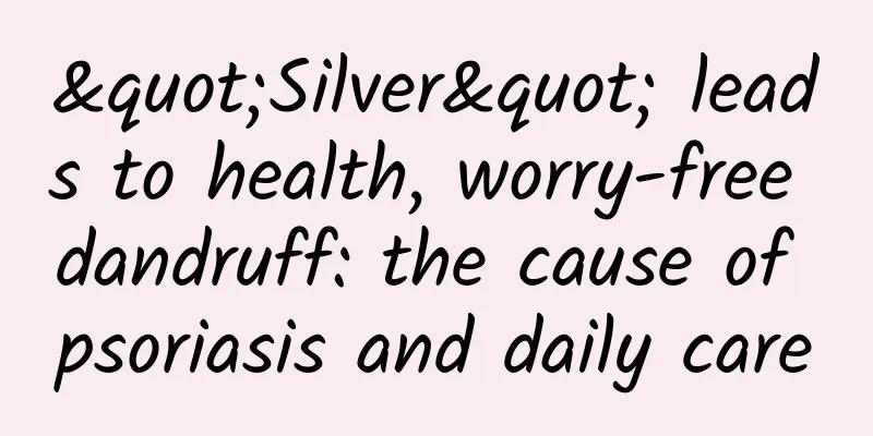 "Silver" leads to health, worry-free dandruff: the cause of psoriasis and daily care