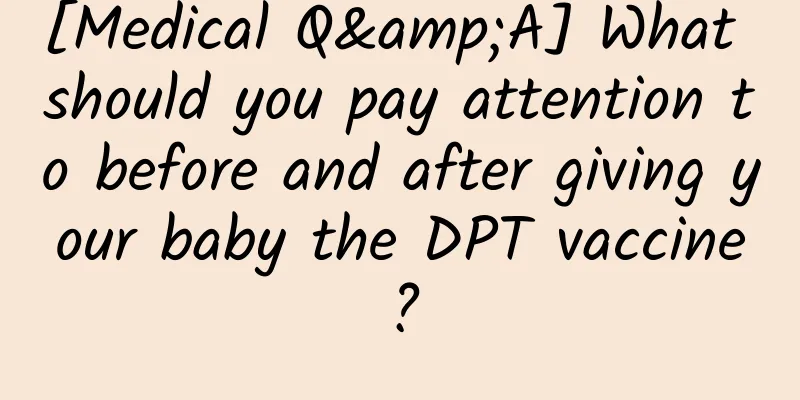 [Medical Q&A] What should you pay attention to before and after giving your baby the DPT vaccine?