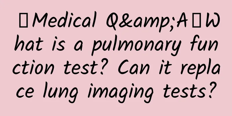 【Medical Q&A】What is a pulmonary function test? Can it replace lung imaging tests?