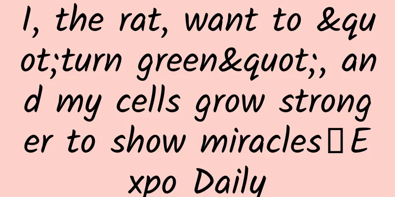 I, the rat, want to "turn green", and my cells grow stronger to show miracles｜Expo Daily