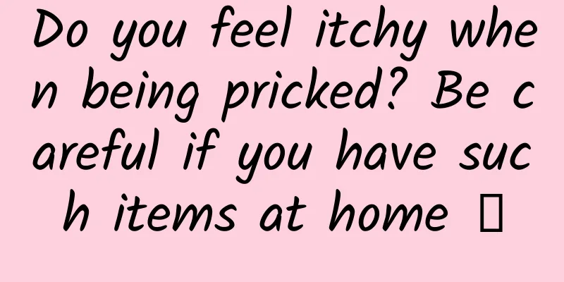 Do you feel itchy when being pricked? Be careful if you have such items at home →