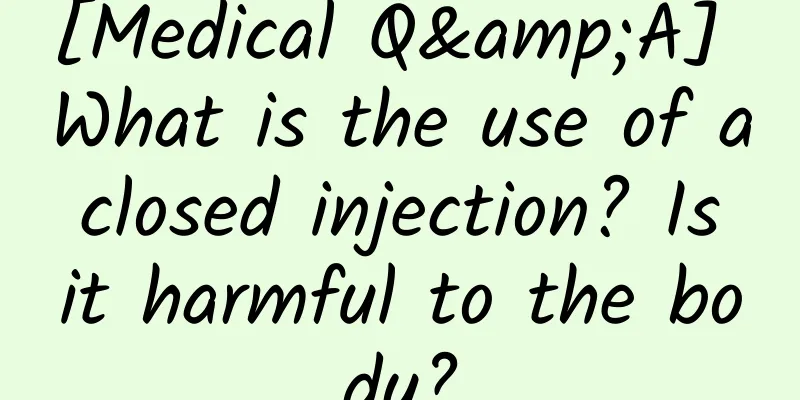 [Medical Q&A] What is the use of a closed injection? Is it harmful to the body?