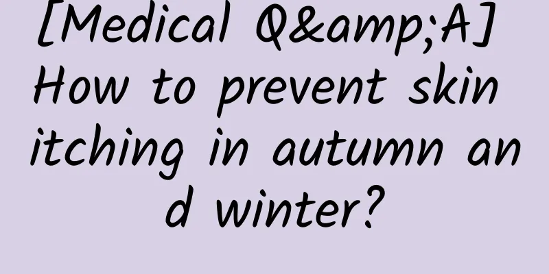 [Medical Q&A] How to prevent skin itching in autumn and winter?