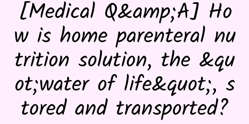 [Medical Q&A] How is home parenteral nutrition solution, the "water of life", stored and transported?