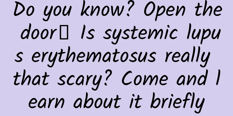 Do you know? Open the door┋ Is systemic lupus erythematosus really that scary? Come and learn about it briefly
