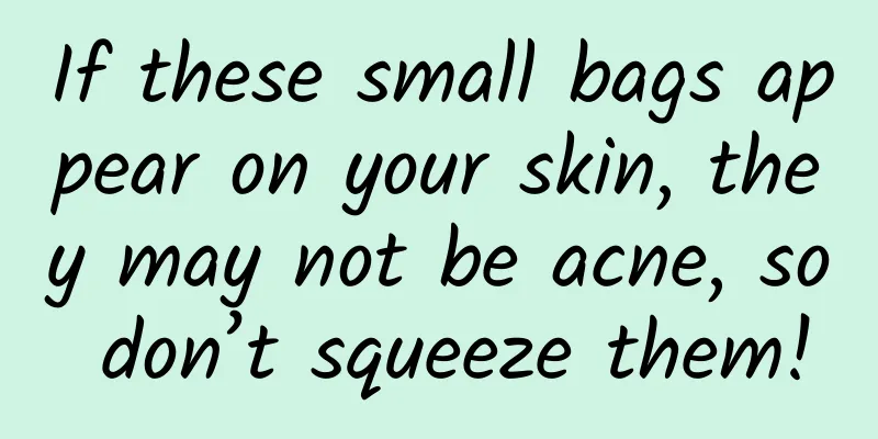 If these small bags appear on your skin, they may not be acne, so don’t squeeze them!