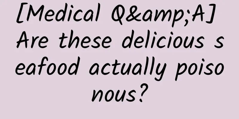 [Medical Q&A] Are these delicious seafood actually poisonous?