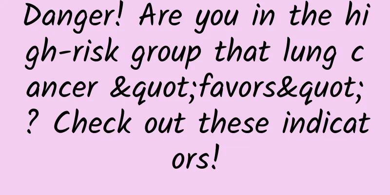 Danger! Are you in the high-risk group that lung cancer "favors"? Check out these indicators!