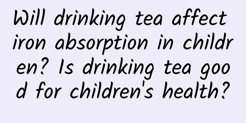 Will drinking tea affect iron absorption in children? Is drinking tea good for children's health?