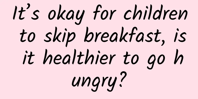It’s okay for children to skip breakfast, is it healthier to go hungry?