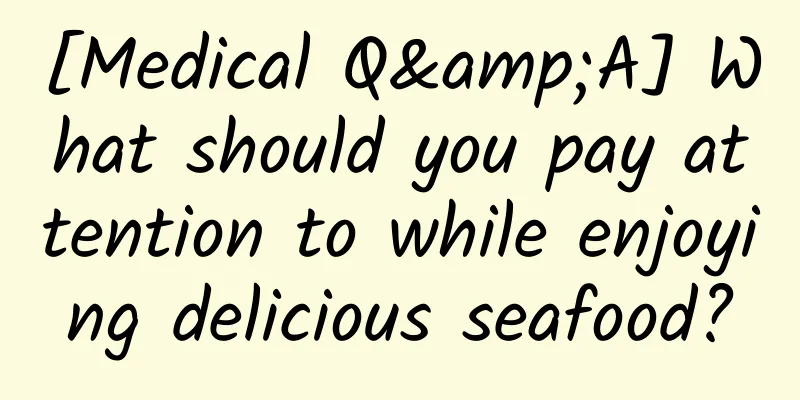 [Medical Q&A] What should you pay attention to while enjoying delicious seafood?