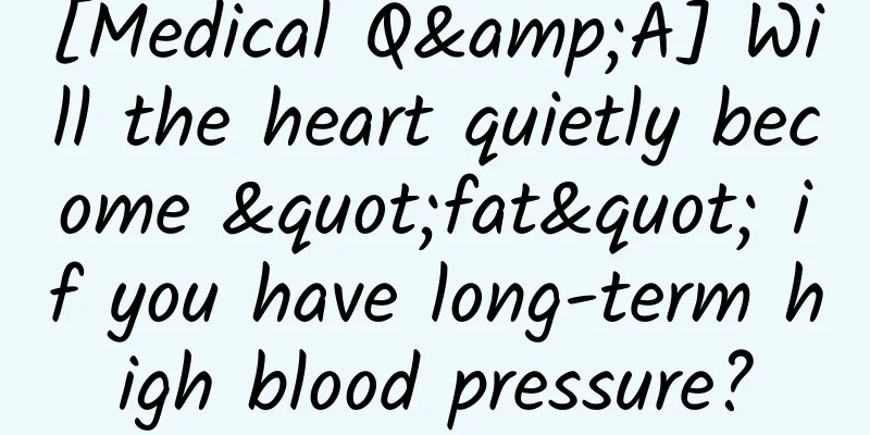 [Medical Q&A] Will the heart quietly become "fat" if you have long-term high blood pressure?