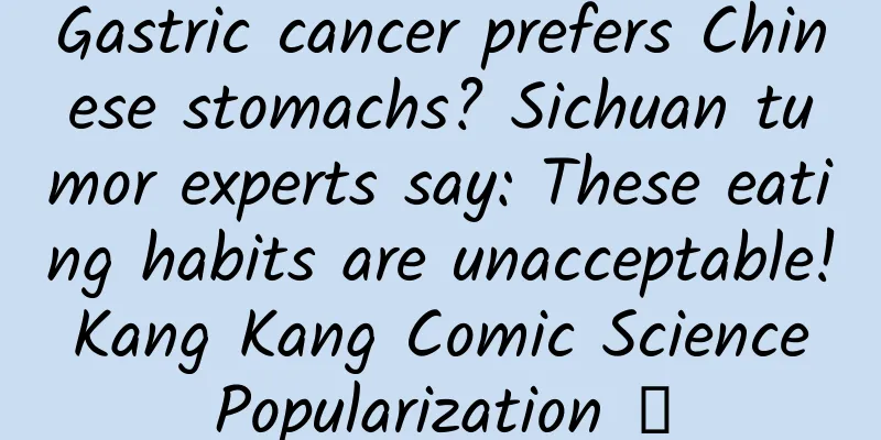 Gastric cancer prefers Chinese stomachs? Sichuan tumor experts say: These eating habits are unacceptable! Kang Kang Comic Science Popularization ⑩