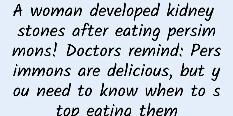A woman developed kidney stones after eating persimmons! Doctors remind: Persimmons are delicious, but you need to know when to stop eating them