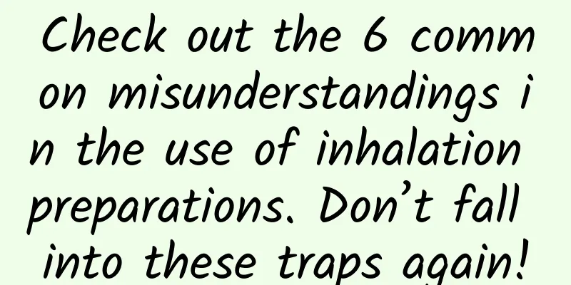 Check out the 6 common misunderstandings in the use of inhalation preparations. Don’t fall into these traps again!