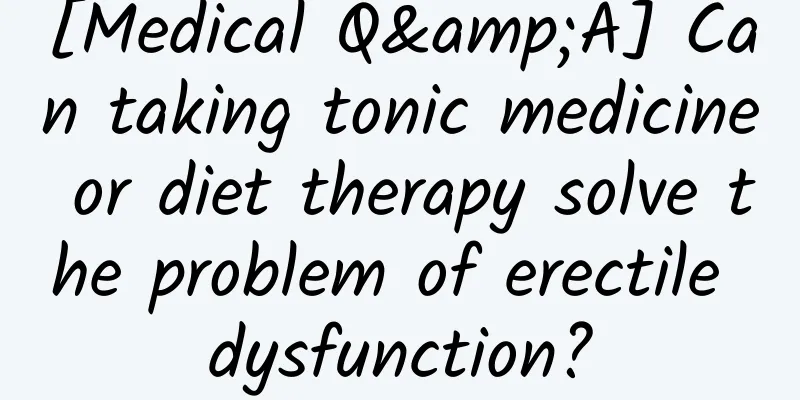 [Medical Q&A] Can taking tonic medicine or diet therapy solve the problem of erectile dysfunction?