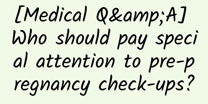 [Medical Q&A] Who should pay special attention to pre-pregnancy check-ups?