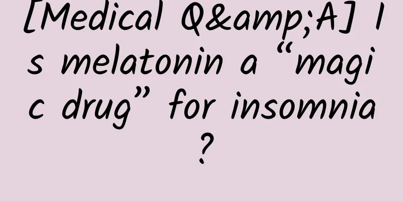 [Medical Q&A] Is melatonin a “magic drug” for insomnia?