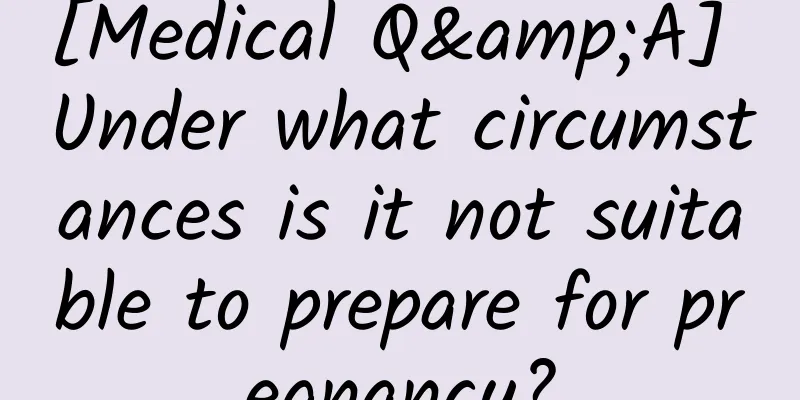 [Medical Q&A] Under what circumstances is it not suitable to prepare for pregnancy?