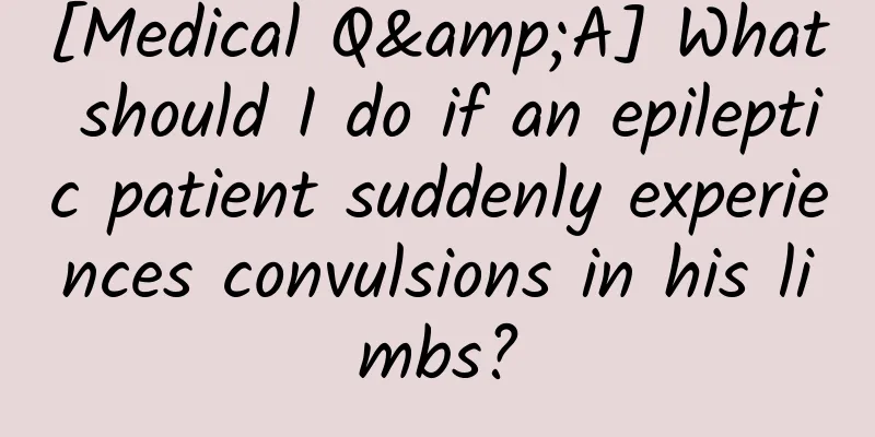 [Medical Q&A] What should I do if an epileptic patient suddenly experiences convulsions in his limbs?