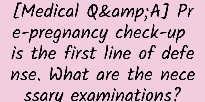 [Medical Q&A] Pre-pregnancy check-up is the first line of defense. What are the necessary examinations?