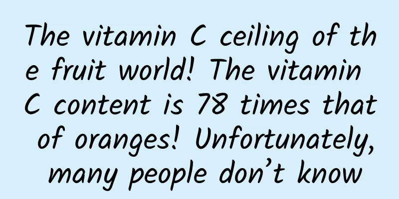 The vitamin C ceiling of the fruit world! The vitamin C content is 78 times that of oranges! Unfortunately, many people don’t know