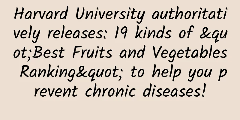 Harvard University authoritatively releases: 19 kinds of "Best Fruits and Vegetables Ranking" to help you prevent chronic diseases!