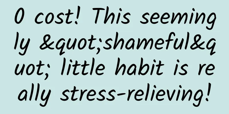 0 cost! This seemingly "shameful" little habit is really stress-relieving!