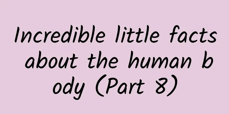 Incredible little facts about the human body (Part 8)