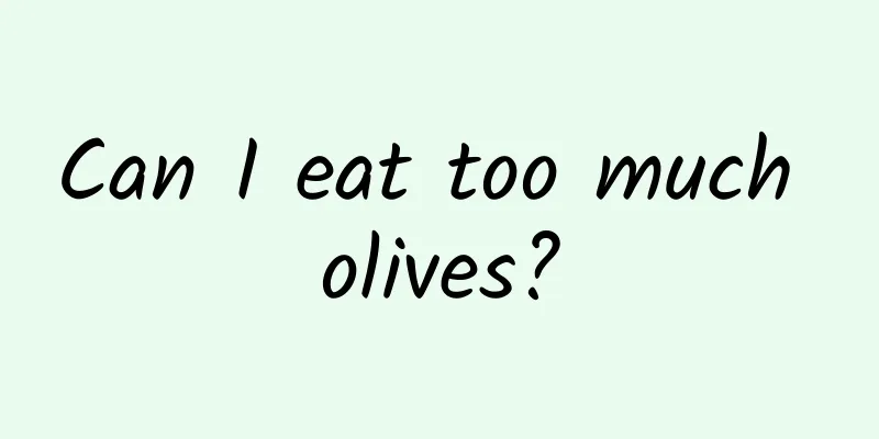 Can I eat too much olives?