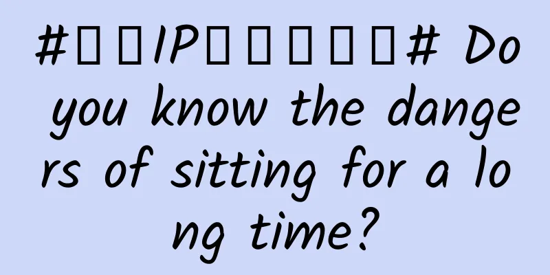 #千万IP创科学热门# Do you know the dangers of sitting for a long time?