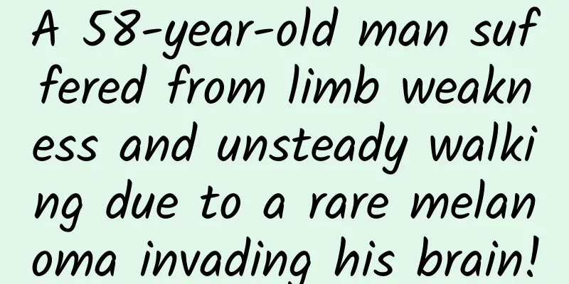 A 58-year-old man suffered from limb weakness and unsteady walking due to a rare melanoma invading his brain!