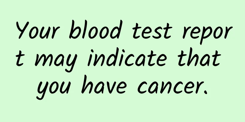 Your blood test report may indicate that you have cancer.