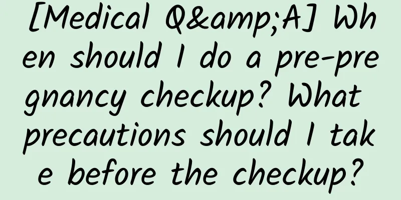 [Medical Q&A] When should I do a pre-pregnancy checkup? What precautions should I take before the checkup?