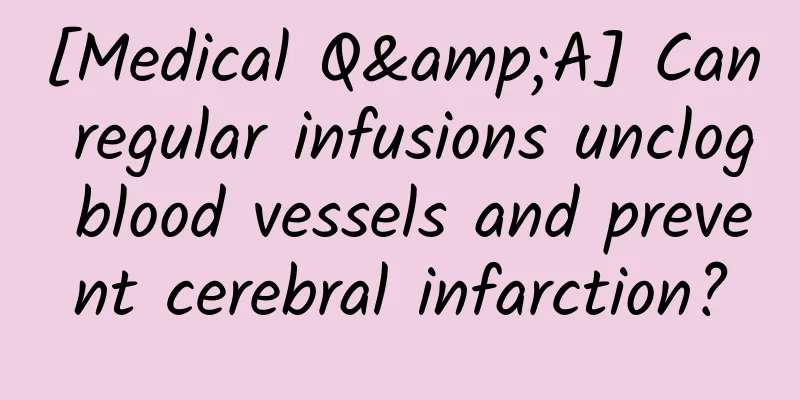 [Medical Q&A] Can regular infusions unclog blood vessels and prevent cerebral infarction?