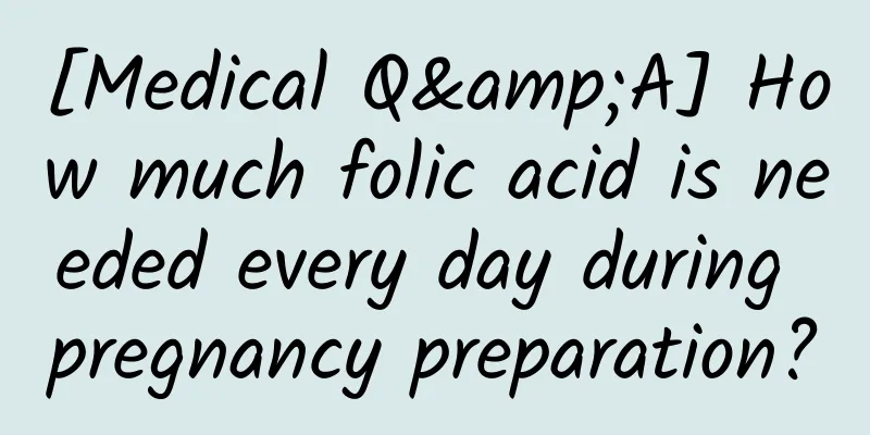 [Medical Q&A] How much folic acid is needed every day during pregnancy preparation?