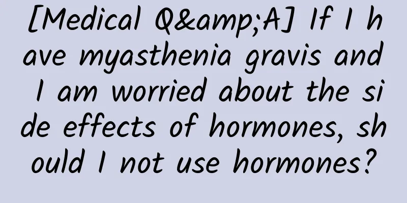 [Medical Q&A] If I have myasthenia gravis and I am worried about the side effects of hormones, should I not use hormones?