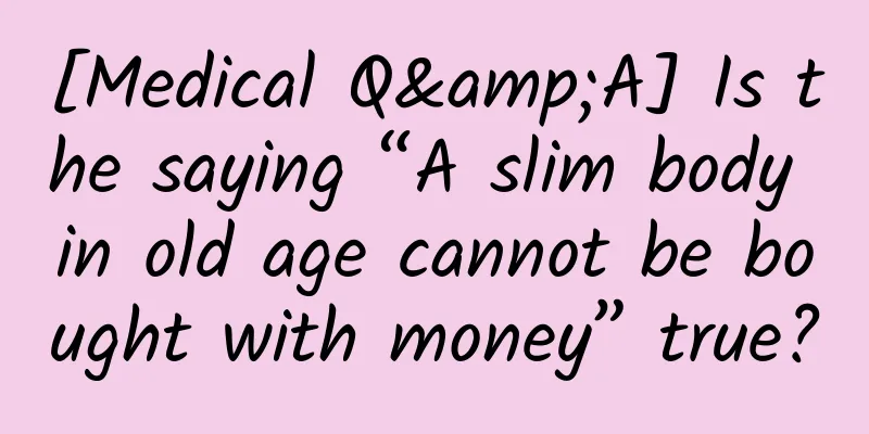 [Medical Q&A] Is the saying “A slim body in old age cannot be bought with money” true?