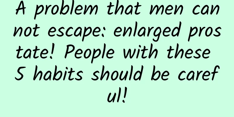 A problem that men cannot escape: enlarged prostate! People with these 5 habits should be careful!