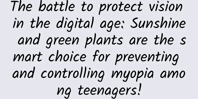 The battle to protect vision in the digital age: Sunshine and green plants are the smart choice for preventing and controlling myopia among teenagers!