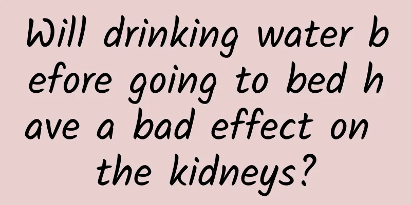 Will drinking water before going to bed have a bad effect on the kidneys?