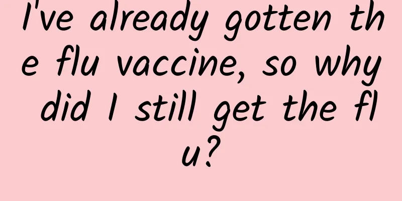 I've already gotten the flu vaccine, so why did I still get the flu?