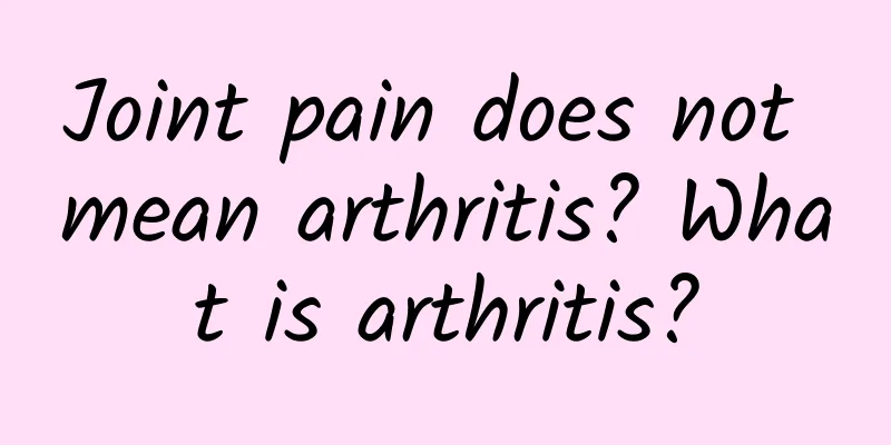 Joint pain does not mean arthritis? What is arthritis?