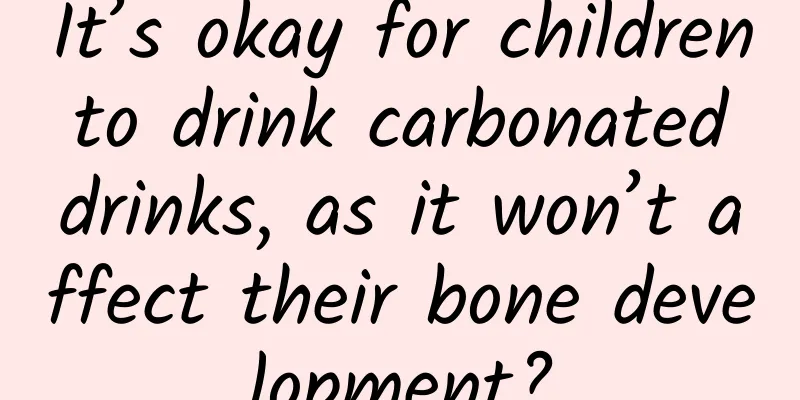 It’s okay for children to drink carbonated drinks, as it won’t affect their bone development?