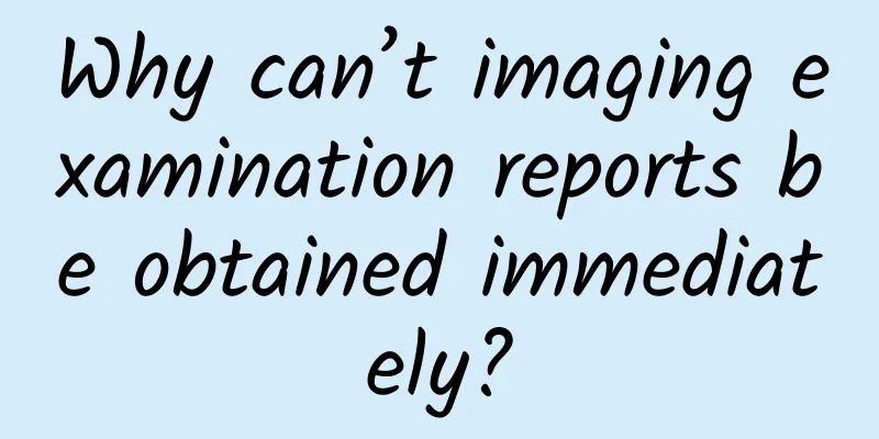 Why can’t imaging examination reports be obtained immediately?