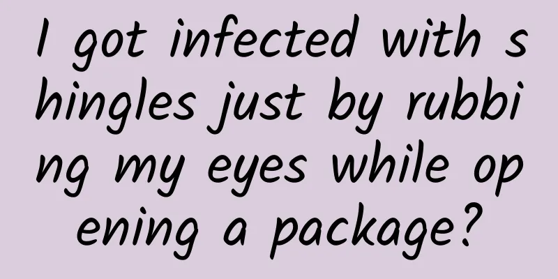 I got infected with shingles just by rubbing my eyes while opening a package?
