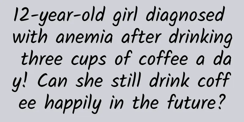12-year-old girl diagnosed with anemia after drinking three cups of coffee a day! Can she still drink coffee happily in the future?