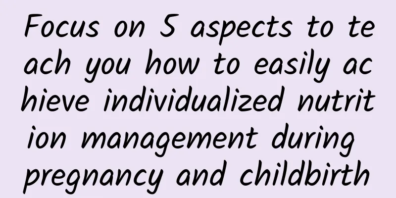Focus on 5 aspects to teach you how to easily achieve individualized nutrition management during pregnancy and childbirth